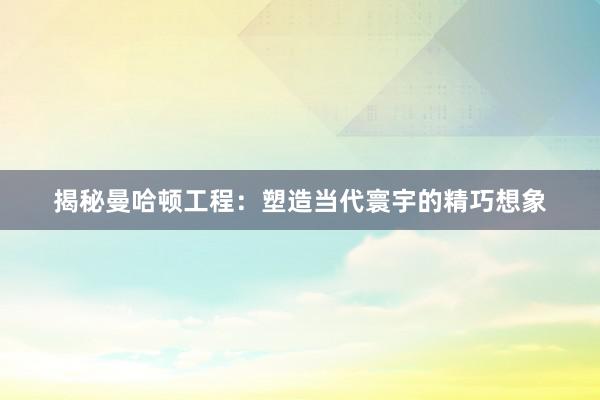 揭秘曼哈顿工程：塑造当代寰宇的精巧想象