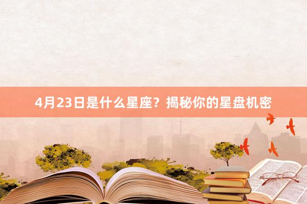 4月23日是什么星座？揭秘你的星盘机密
