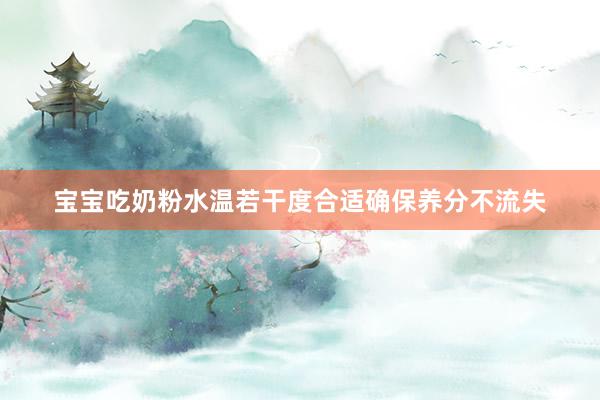 宝宝吃奶粉水温若干度合适确保养分不流失